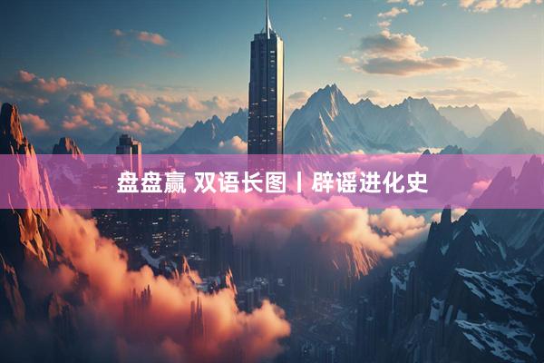 盘盘赢 双语长图丨辟谣进化史