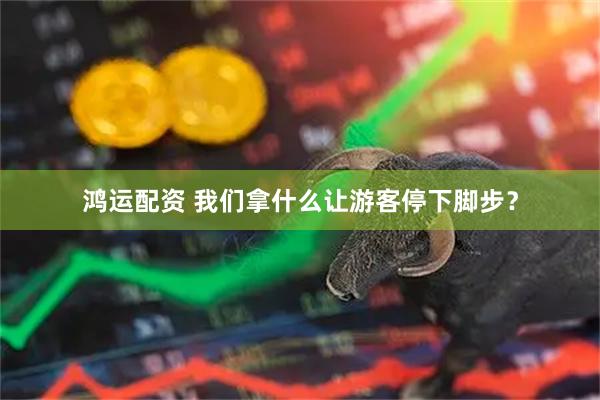 鸿运配资 我们拿什么让游客停下脚步？