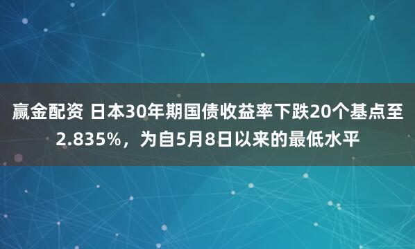赢金配资 日本30年期国债收益率下跌20个基点至2.835%，为自5月8日以来的最低水平