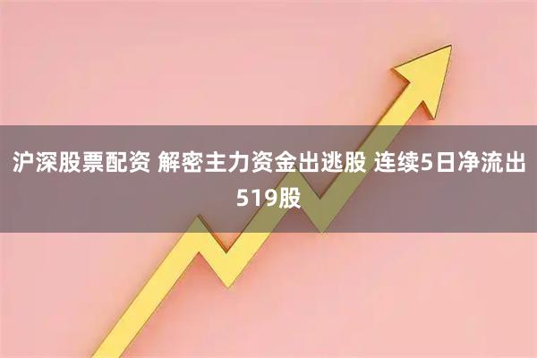 沪深股票配资 解密主力资金出逃股 连续5日净流出519股
