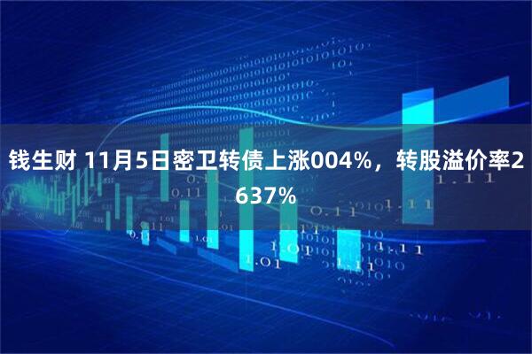钱生财 11月5日密卫转债上涨004%，转股溢价率2637%